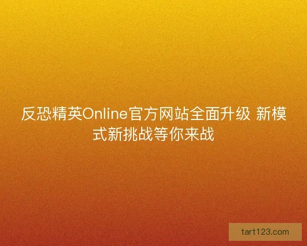 反恐精英Online官方网站全面升级 新模式新挑战等你来战