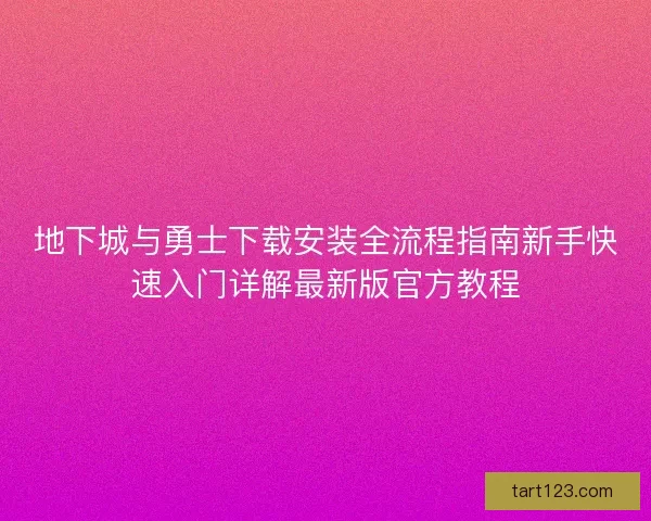 地下城与勇士下载安装全流程指南新手快速入门详解最新版官方教程