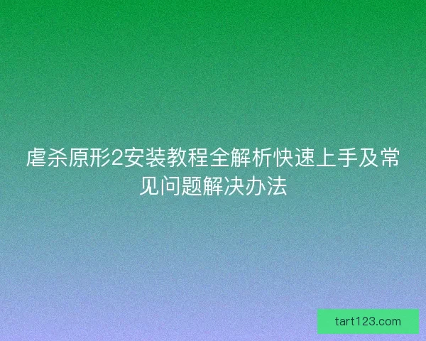 虐杀原形2安装教程全解析快速上手及常见问题解决办法