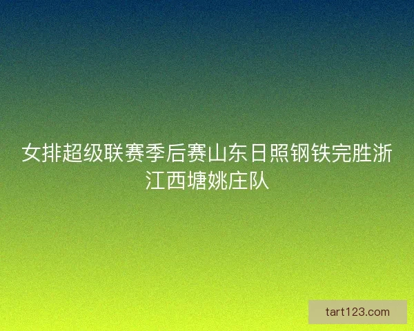 女排超级联赛季后赛山东日照钢铁完胜浙江西塘姚庄队