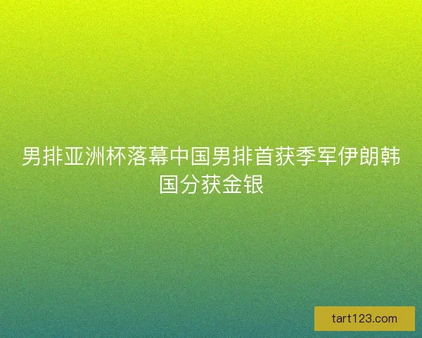 男排亚洲杯落幕中国男排首获季军伊朗韩国分获金银