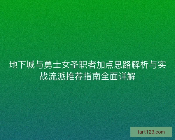地下城与勇士女圣职者加点思路解析与实战流派推荐指南全面详解