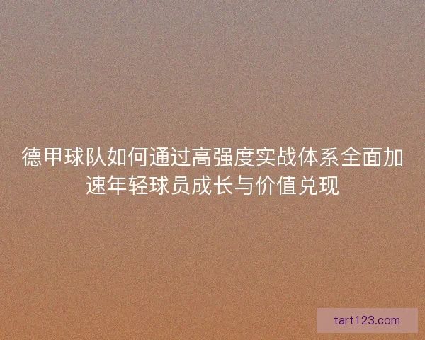 德甲球队如何通过高强度实战体系全面加速年轻球员成长与价值兑现
